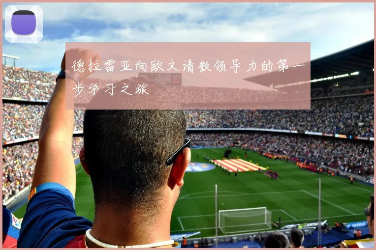 德拉雷亚向欧文请教领导力的第一步学习之旅